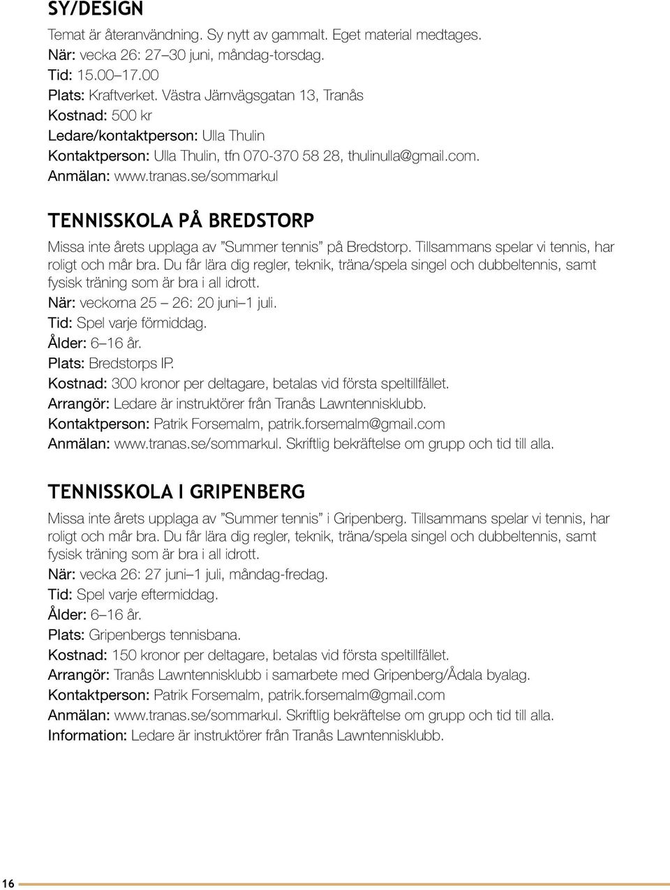 TENNISSKOLA PÅ BREDSTORP Missa inte årets upplaga av Summer tennis på Bredstorp. Tillsammans spelar vi tennis, har roligt och mår bra.