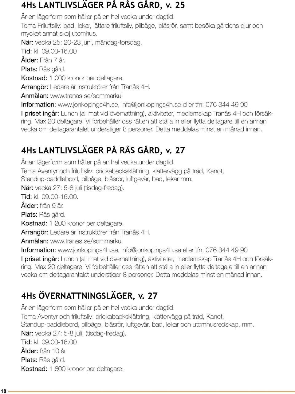 00 Ålder: Från 7 år. Plats: Rås gård. Kostnad: 1 000 kronor per deltagare. Arrangör: Ledare är instruktörer från Tranås 4H. Information: www.jonkopings4h.se, info@jonkopings4h.