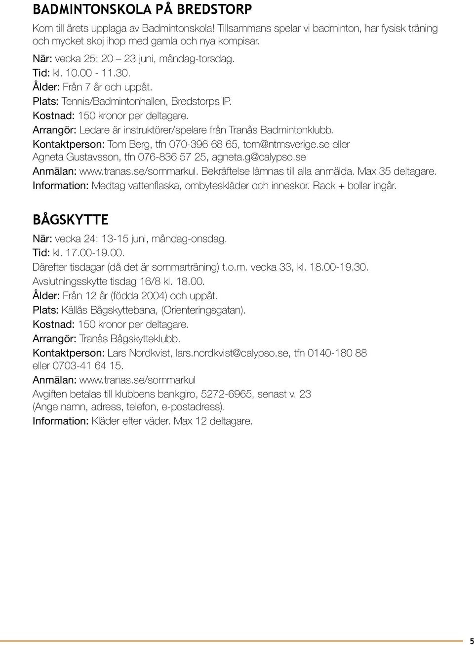 Arrangör: Ledare är instruktörer/spelare från Tranås Badmintonklubb. Kontaktperson: Tom Berg, tfn 070-396 68 65, tom@ntmsverige.se eller Agneta Gustavsson, tfn 076-836 57 25, agneta.g@calypso.se. Bekräftelse lämnas till alla anmälda.