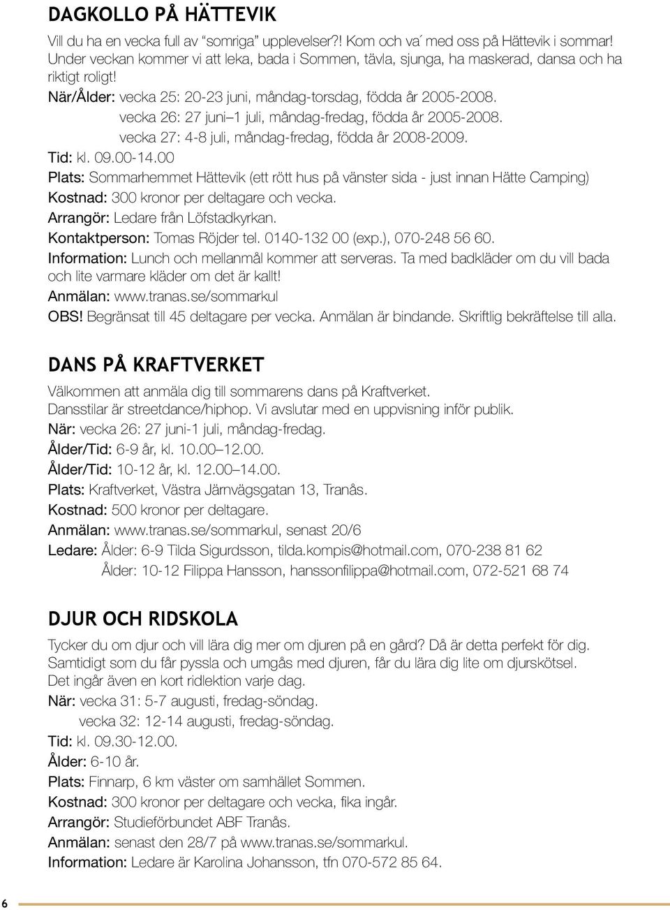 vecka 26: 27 juni 1 juli, måndag-fredag, födda år 2005-2008. vecka 27: 4-8 juli, måndag-fredag, födda år 2008-2009. Tid: kl. 09.00-14.