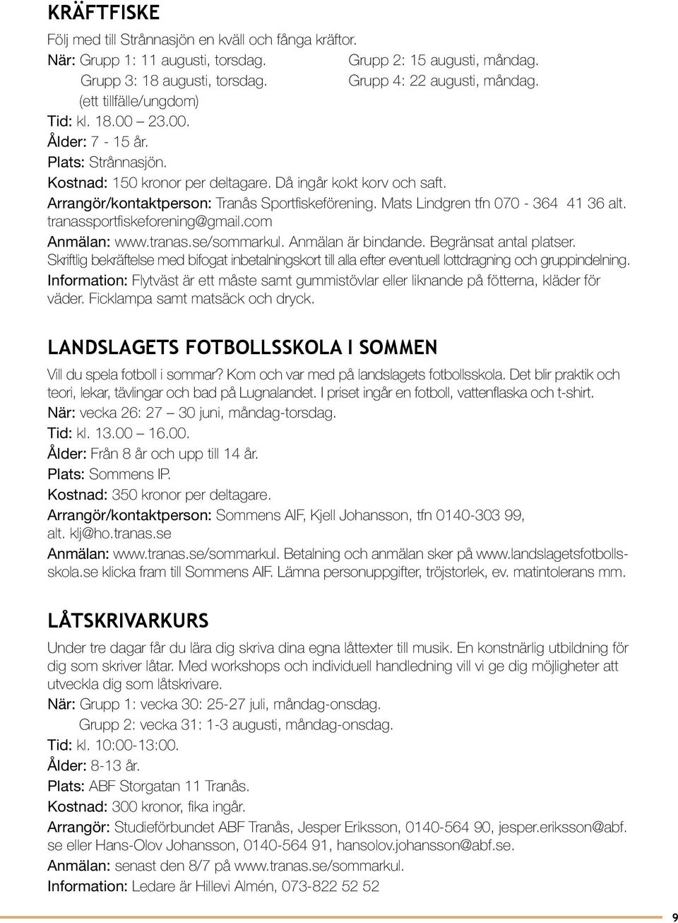 Mats Lindgren tfn 070-364 41 36 alt. tranassportfiskeforening@gmail.com. Anmälan är bindande. Begränsat antal platser.