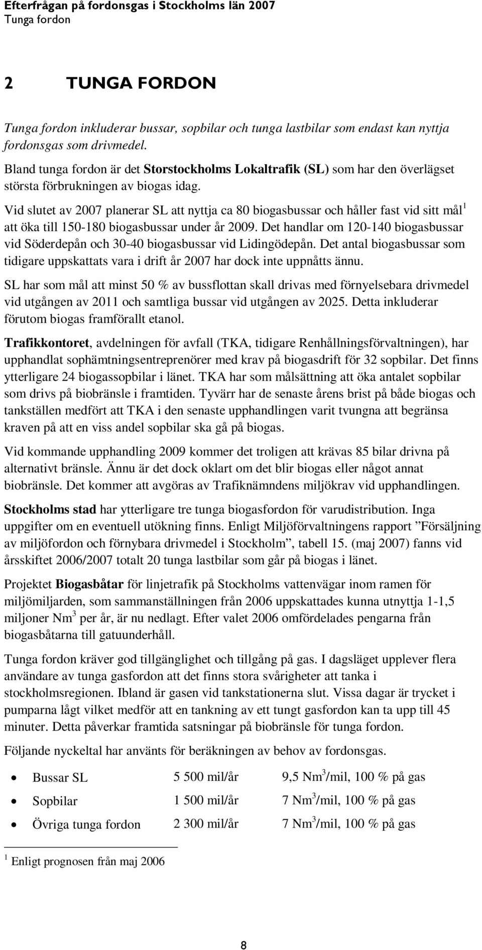 Vid slutet av 2007 planerar SL att nyttja ca 80 biogasbussar och håller fast vid sitt mål 1 att öka till 150-180 biogasbussar under år 2009.