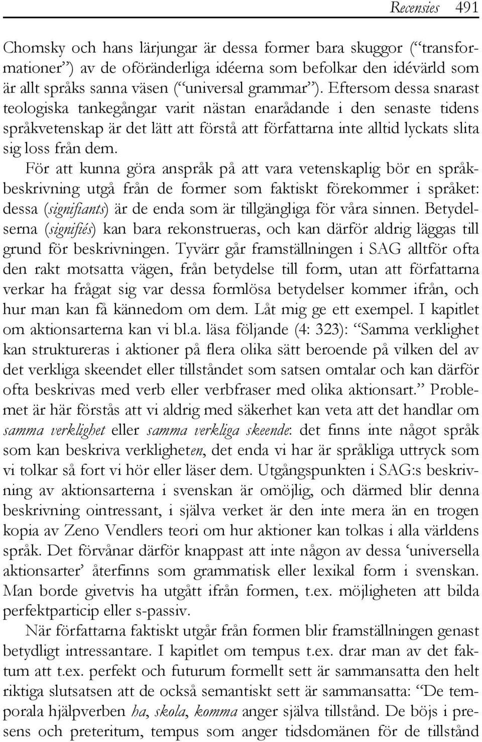 För att kunna göra anspråk på att vara vetenskaplig bör en språkbeskrivning utgå från de former som faktiskt förekommer i språket: dessa (signifiants) är de enda som är tillgängliga för våra sinnen.