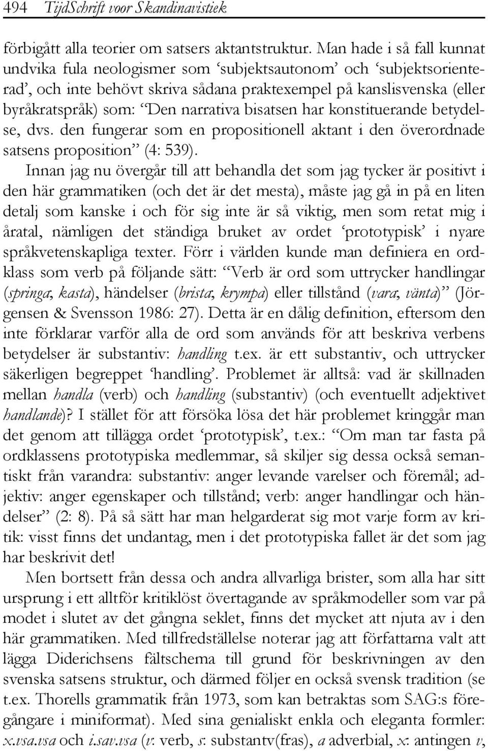 bisatsen har konstituerande betydelse, dvs. den fungerar som en propositionell aktant i den överordnade satsens proposition (4: 539).