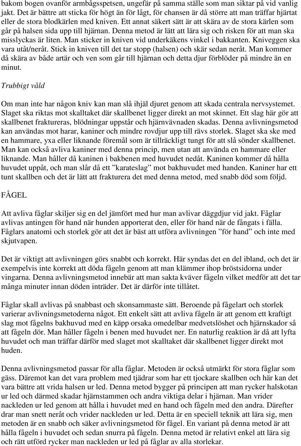 Ett annat säkert sätt är att skära av de stora kärlen som går på halsen sida upp till hjärnan. Denna metod är lätt att lära sig och risken för att man ska misslyckas är liten.