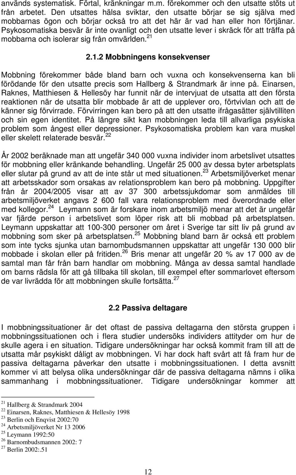 Psykosomatiska besvär är inte ovanligt och den utsatte lever i skräck för att träffa på mobbarna och isolerar sig från omvärlden. 21 