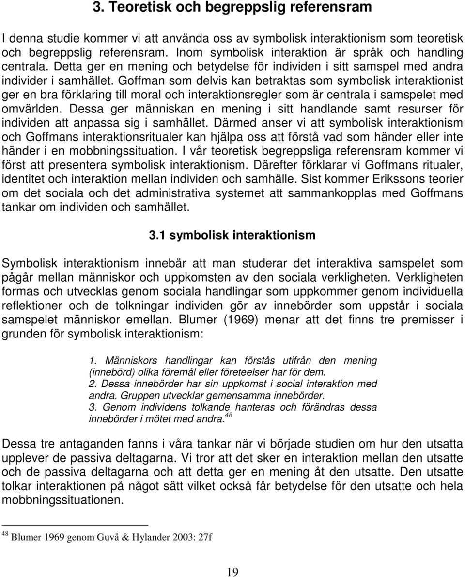 Goffman som delvis kan betraktas som symbolisk interaktionist ger en bra förklaring till moral och interaktionsregler som är centrala i samspelet med omvärlden.