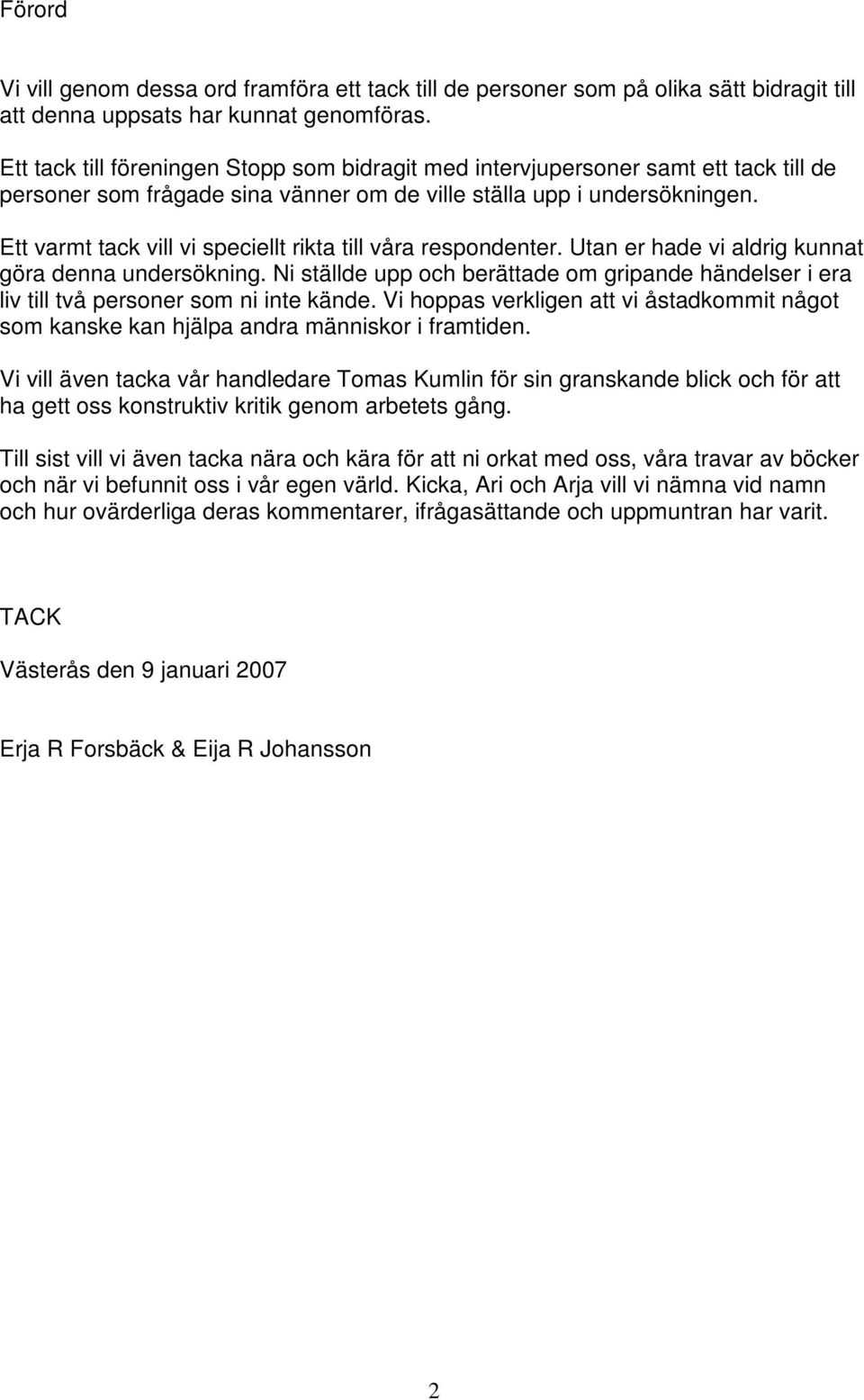 Ett varmt tack vill vi speciellt rikta till våra respondenter. Utan er hade vi aldrig kunnat göra denna undersökning.