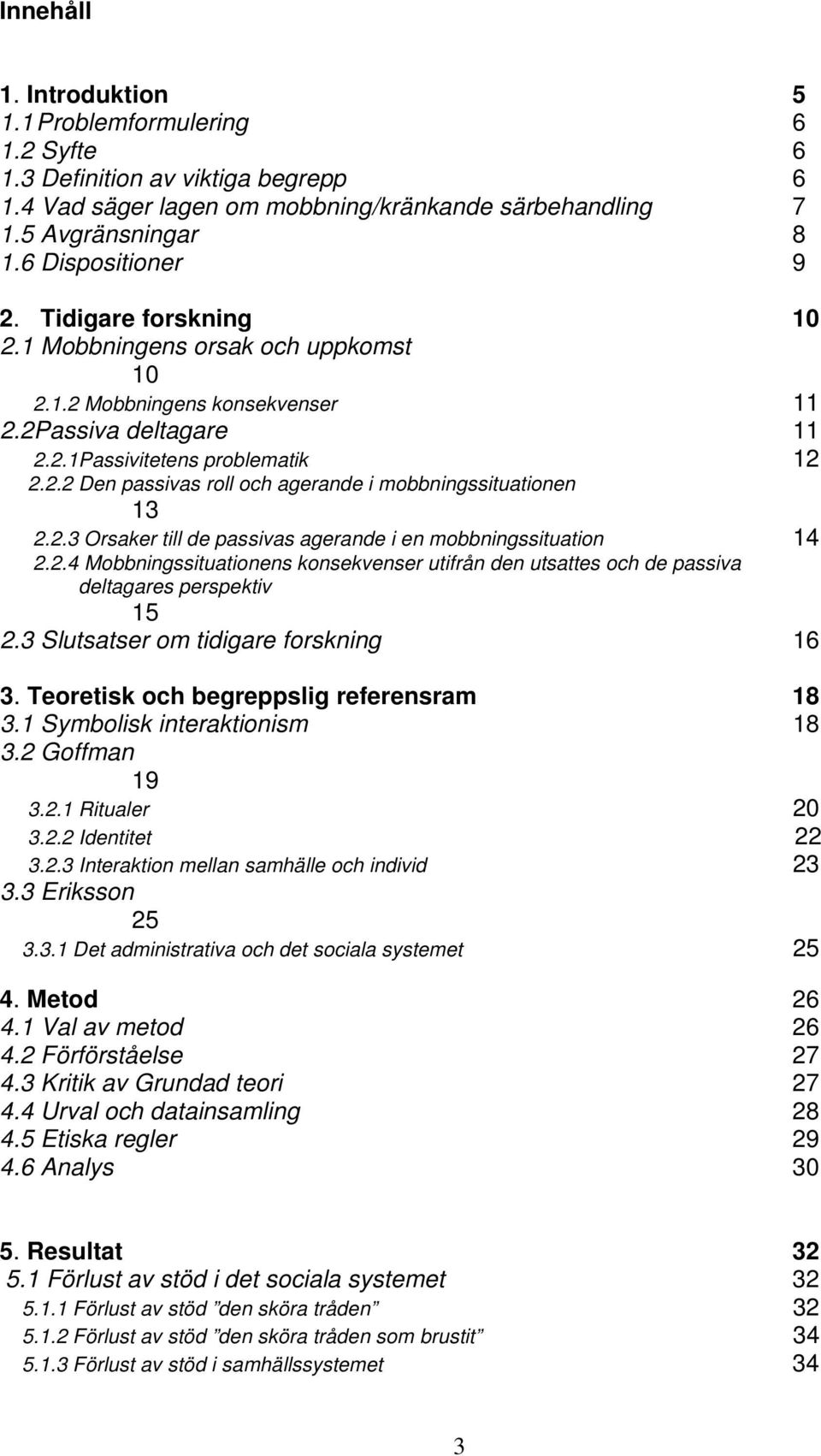 2.3 Orsaker till de passivas agerande i en mobbningssituation 14 2.2.4 Mobbningssituationens konsekvenser utifrån den utsattes och de passiva deltagares perspektiv 15 2.