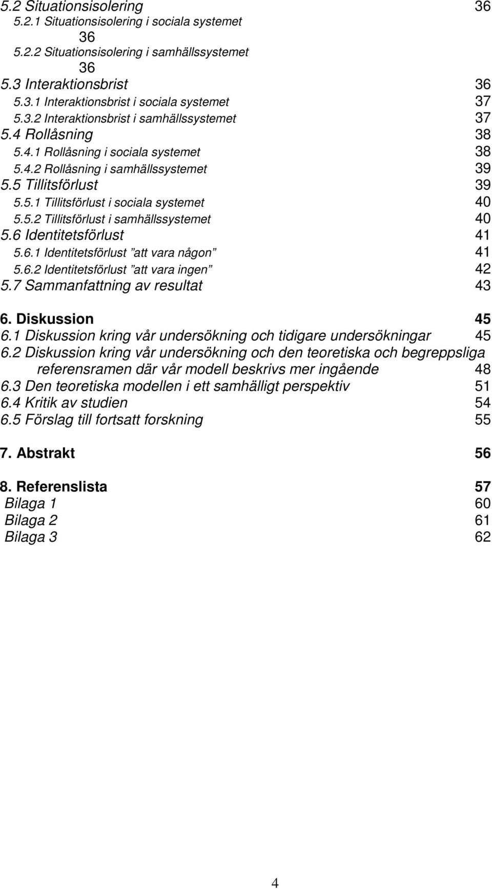 6 Identitetsförlust 41 5.6.1 Identitetsförlust att vara någon 41 5.6.2 Identitetsförlust att vara ingen 42 5.7 Sammanfattning av resultat 43 6. Diskussion 45 6.