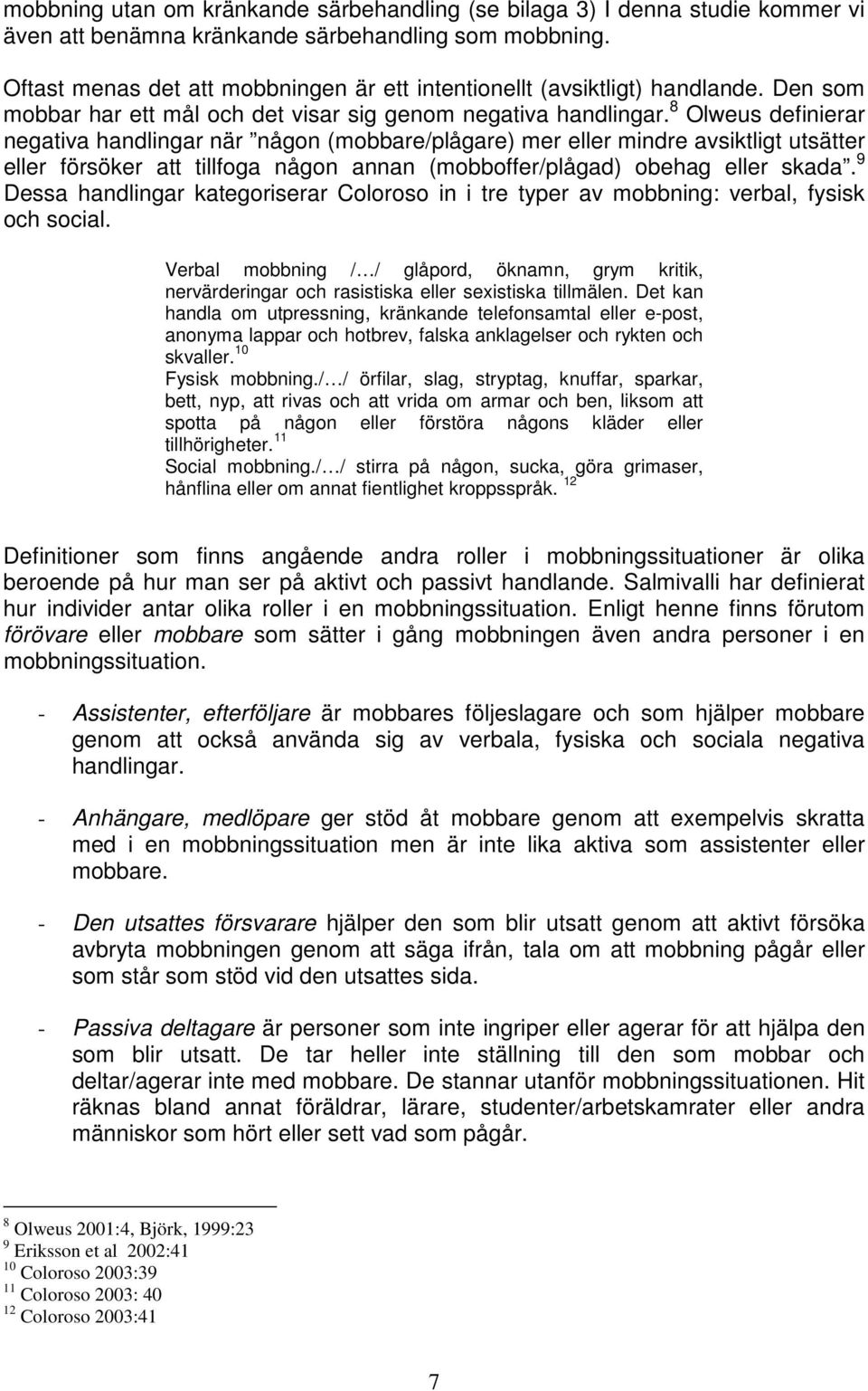 8 Olweus definierar negativa handlingar när någon (mobbare/plågare) mer eller mindre avsiktligt utsätter eller försöker att tillfoga någon annan (mobboffer/plågad) obehag eller skada.