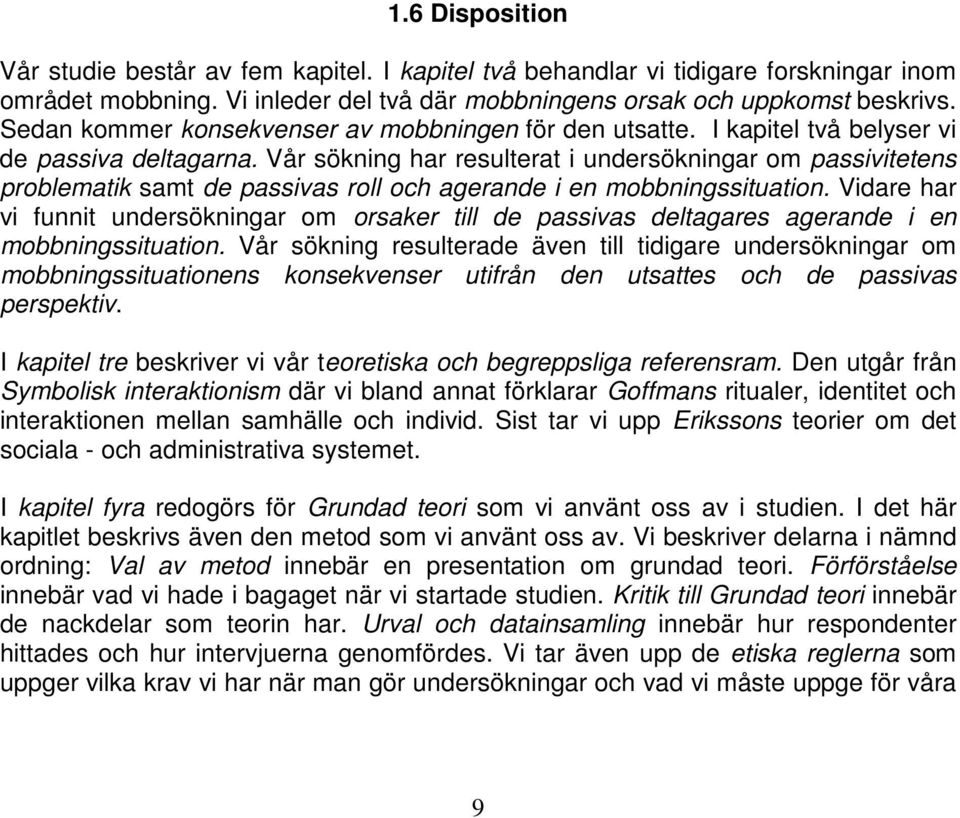 Vår sökning har resulterat i undersökningar om passivitetens problematik samt de passivas roll och agerande i en mobbningssituation.