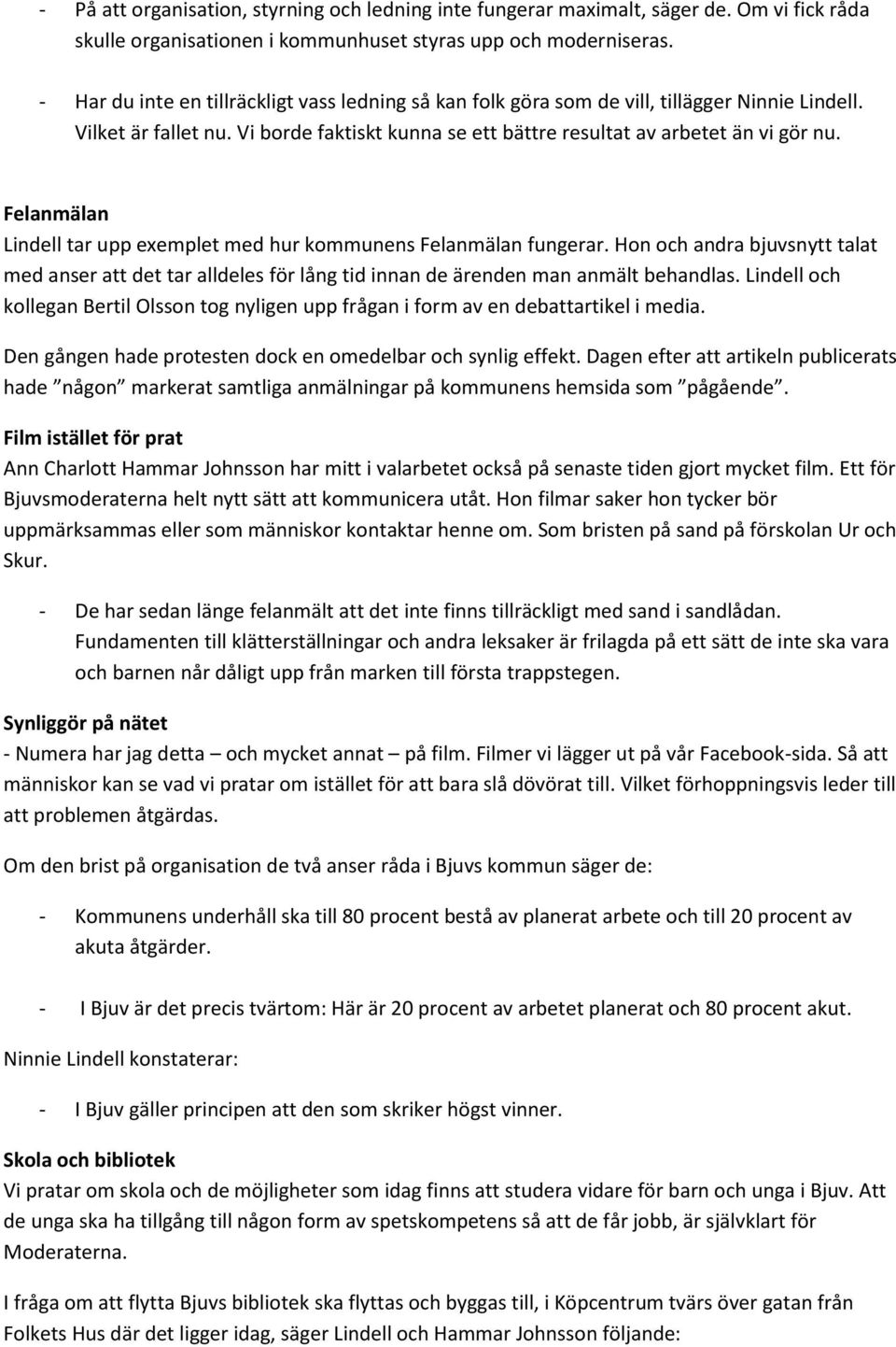 Felanmälan Lindell tar upp exemplet med hur kommunens Felanmälan fungerar. Hon och andra bjuvsnytt talat med anser att det tar alldeles för lång tid innan de ärenden man anmält behandlas.