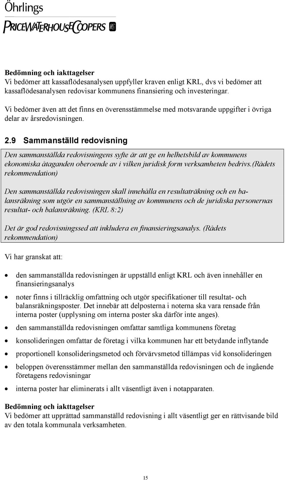 9 Sammanställd redovisning Den sammanställda redovisningens syfte är att ge en helhetsbild av kommunens ekonomiska åtaganden oberoende av i vilken juridisk form verksamheten bedrivs.