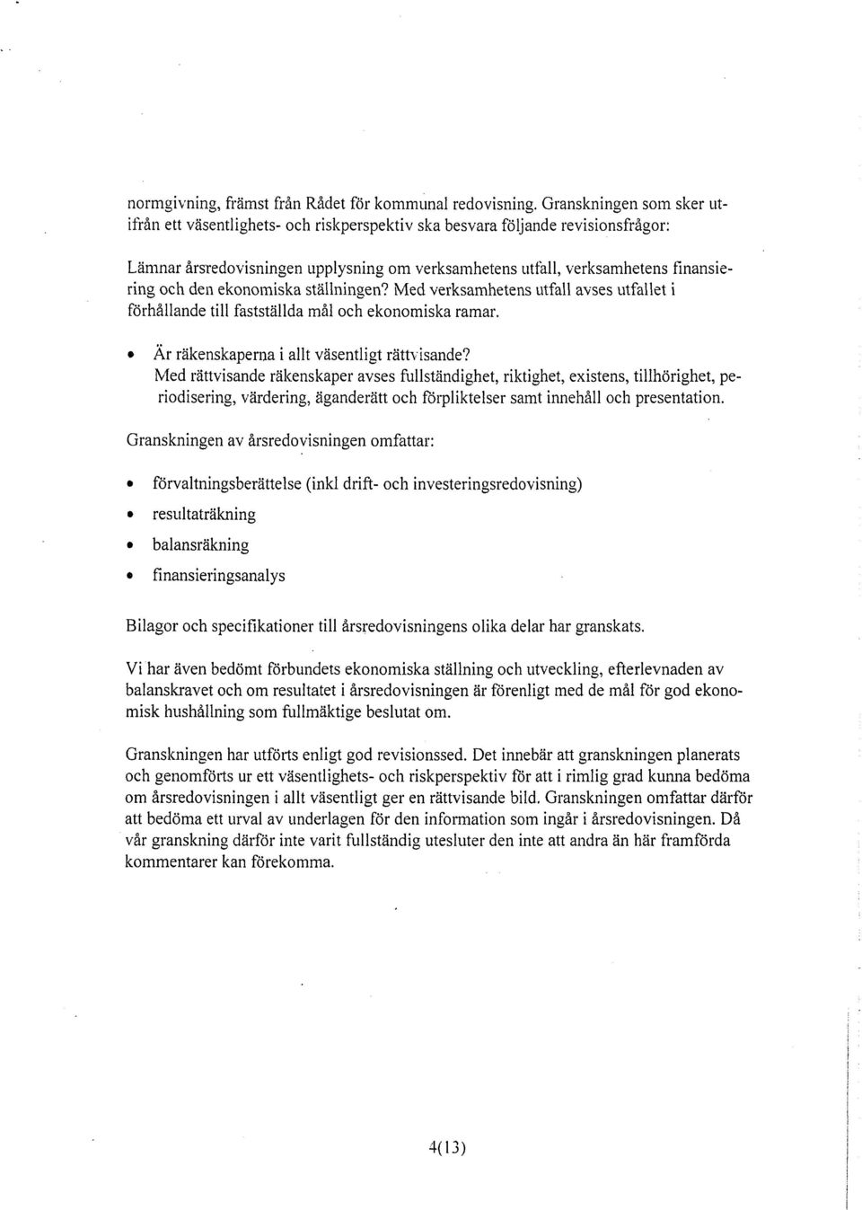 den ekonomiska ställningen? Med verksamhetens utfall avses utfallet i förhållande till fastställda mål och ekonomiska ramar. Är räkenskaperna i allt väsentligt rättv isande?