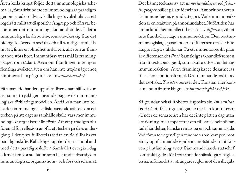 I detta immunologiska dispositiv, som sträcker sig från det biologiska över det sociala och till samtliga samhällsnivåer, finns en blindhet inskriven: allt som är främmande stöts bort.