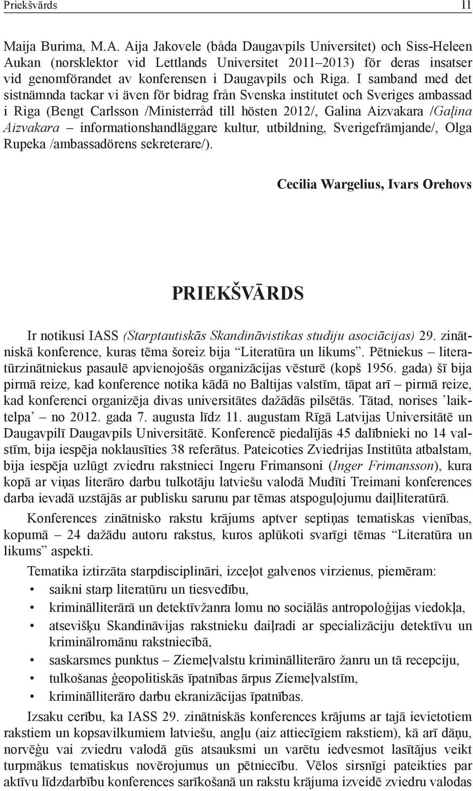 I samband med det sistnämnda tackar vi även för bidrag från Svenska institutet och Sveriges ambassad i Riga (Bengt Carlsson /Ministerråd till hösten 2012/, Galina Aizvakara /Gaļina Aizvakara