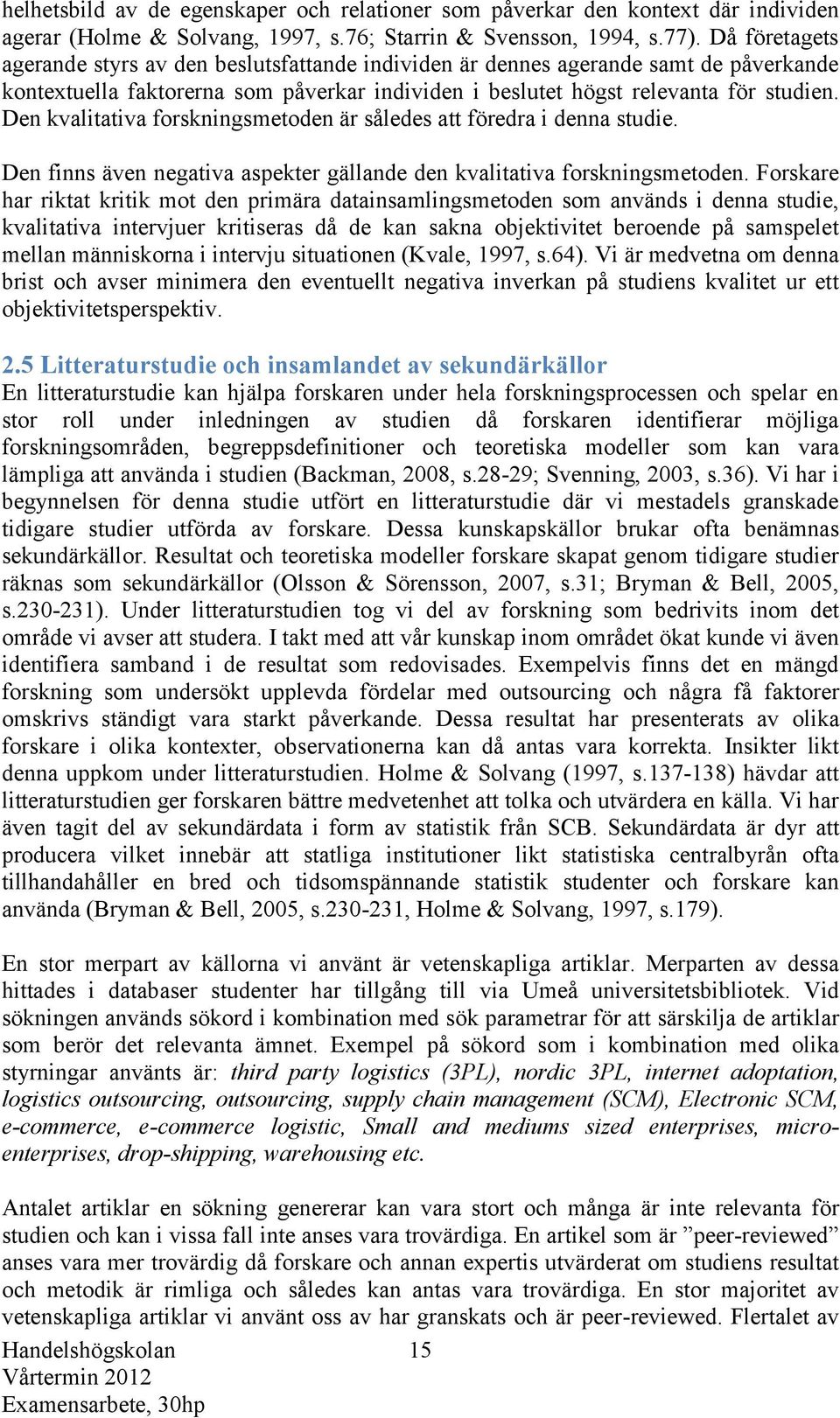 Den kvalitativa forskningsmetoden är således att föredra i denna studie. Den finns även negativa aspekter gällande den kvalitativa forskningsmetoden.