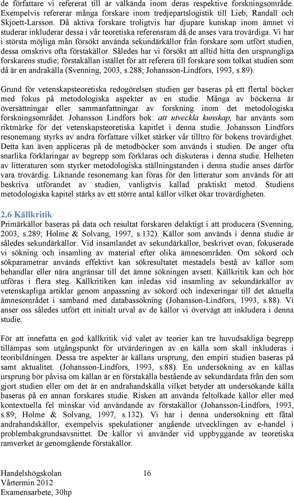 Vi har i största möjliga mån försökt använda sekundärkällor från forskare som utfört studien, dessa omskrivs ofta förstakällor.