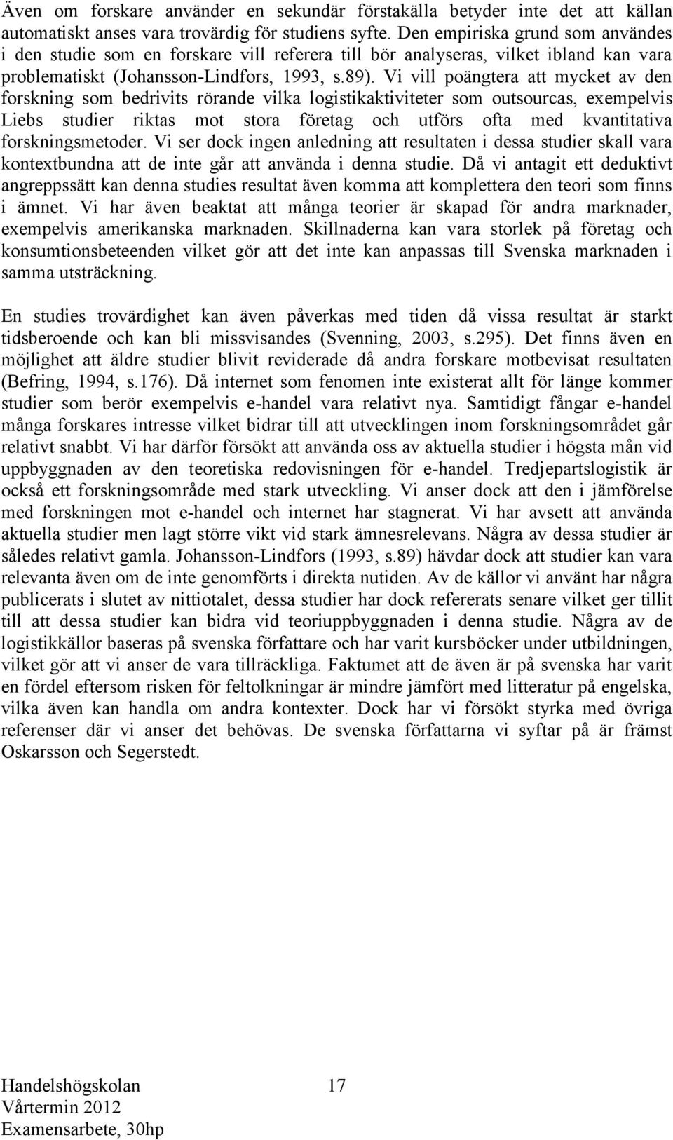 Vi vill poängtera att mycket av den forskning som bedrivits rörande vilka logistikaktiviteter som outsourcas, exempelvis Liebs studier riktas mot stora företag och utförs ofta med kvantitativa