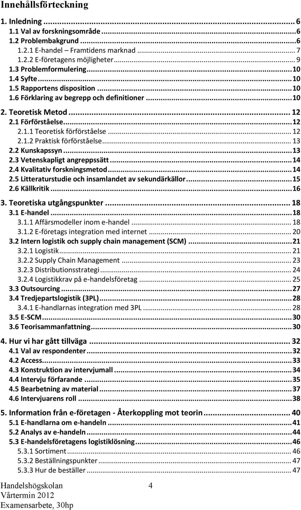 .. 13 2.2 Kunskapssyn... 13 2.3 Vetenskapligt angreppssätt... 14 2.4 Kvalitativ forskningsmetod... 14 2.5 Litteraturstudie och insamlandet av sekundärkällor... 15 2.6 Källkritik... 16 3.