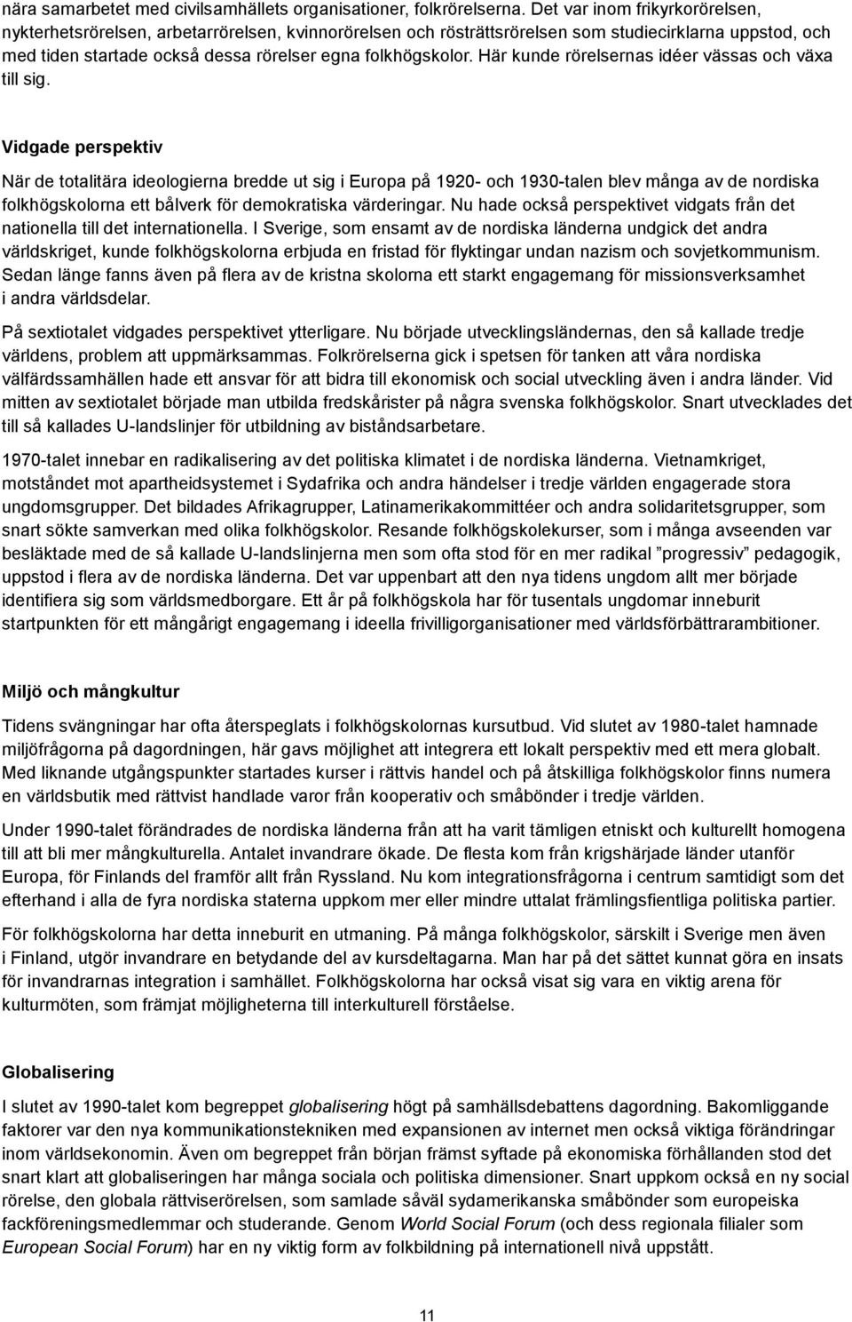 på 1920- och 1930-talen blev många av de nordiska folkhögskolorna ett bålverk för demokratiska värderingar Nu hade också perspektivet vidgats från det nationella till det internationella I Sverige,