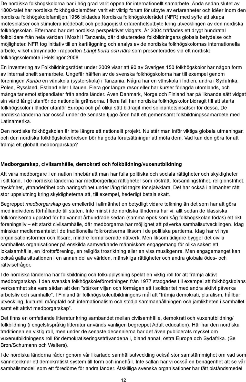 utvecklingen av den nordiska folkhögskolan Efterhand har det nordiska perspektivet vidgats År 2004 träffades ett drygt hundratal folkbildare från hela världen i Moshi i Tanzania, där diskuterades