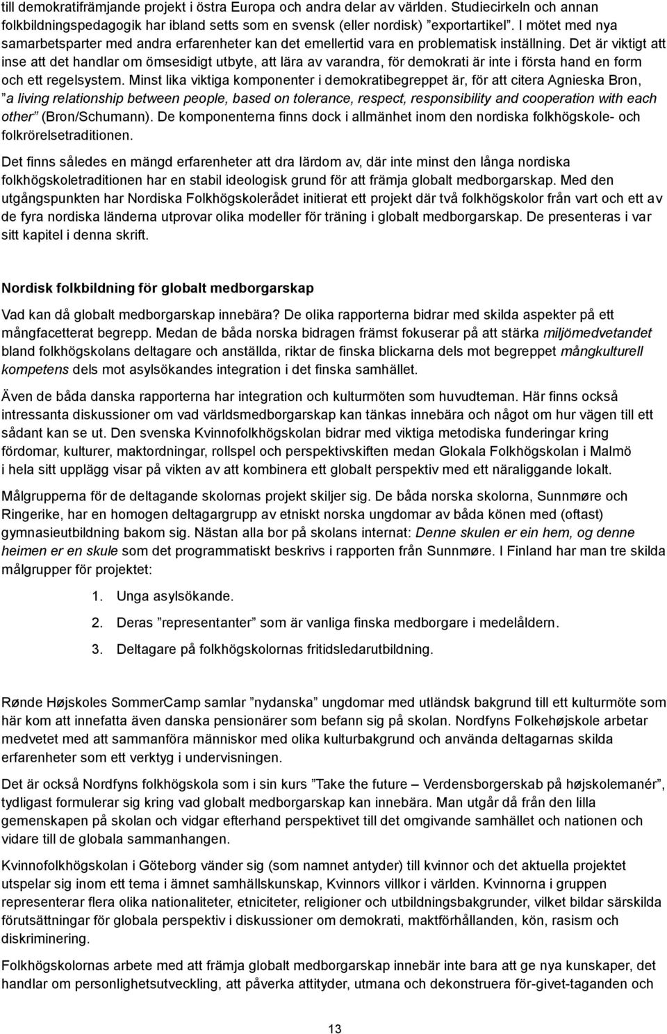 första hand en form och ett regelsystem Minst lika viktiga komponenter i demokratibegreppet är, för att citera Agnieska Bron, a living relationship between people, based on tolerance, respect,