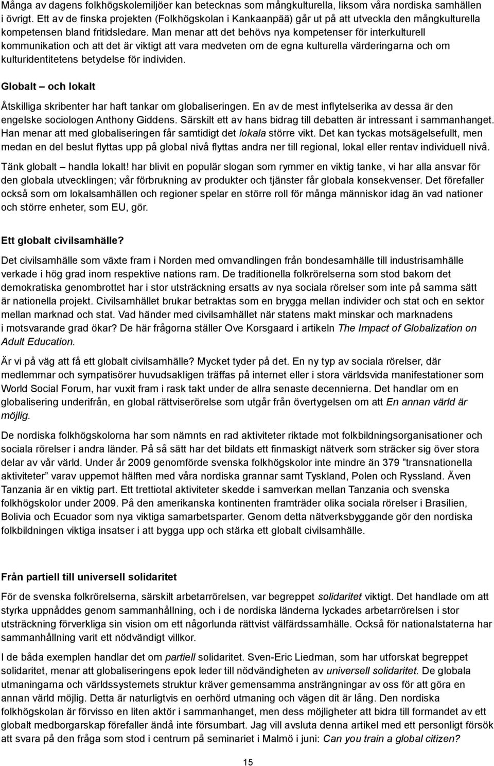 och om kulturidentitetens betydelse för individen Globalt och lokalt Åtskilliga skribenter har haft tankar om globaliseringen En av de mest inflytelserika av dessa är den engelske sociologen Anthony