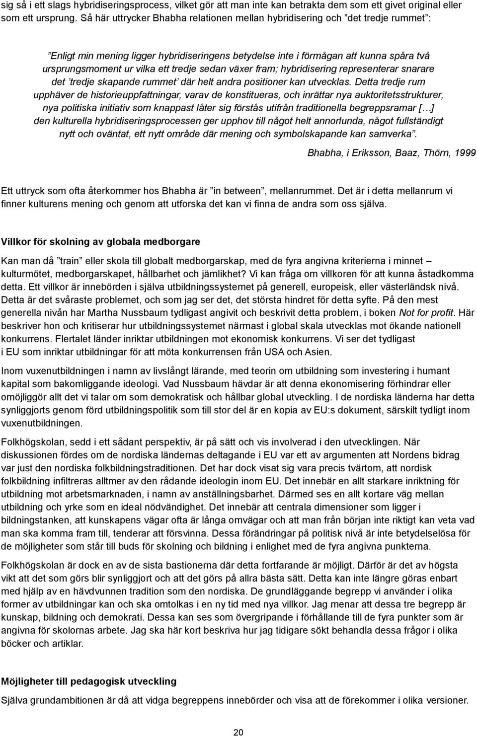 skapande rummet där helt andra positioner kan utvecklas Detta tredje rum upphäver de historieuppfattningar, varav de konstitueras, och inrättar nya auktoritetsstrukturer, nya politiska initiativ som