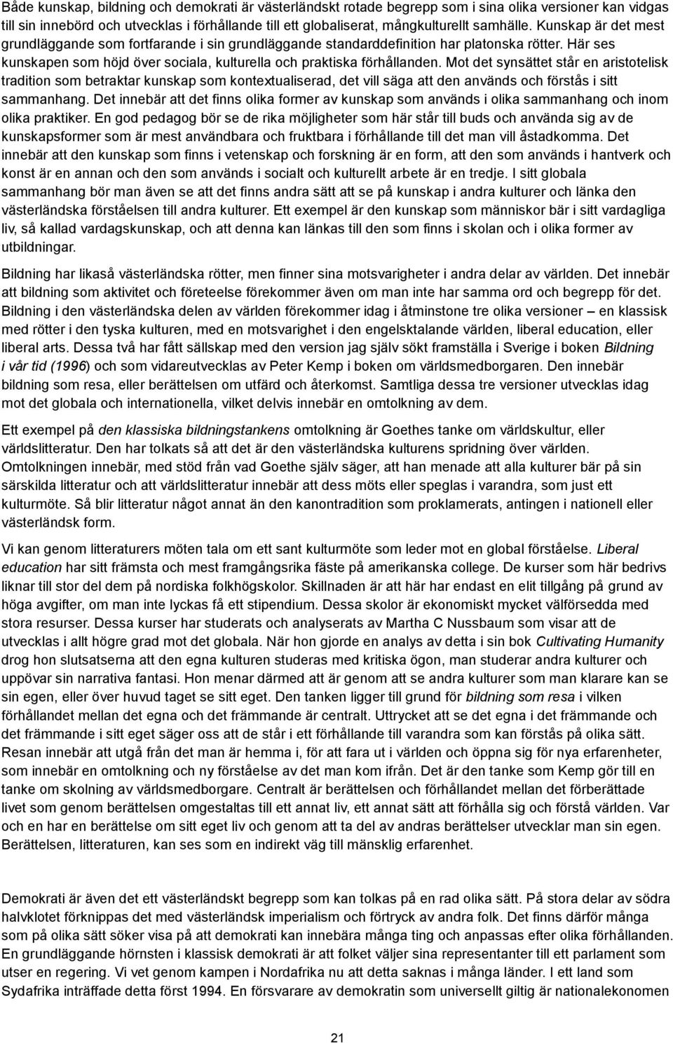 synsättet står en aristotelisk tradition som betraktar kunskap som kontextualiserad, det vill säga att den används och förstås i sitt sammanhang Det innebär att det finns olika former av kunskap som