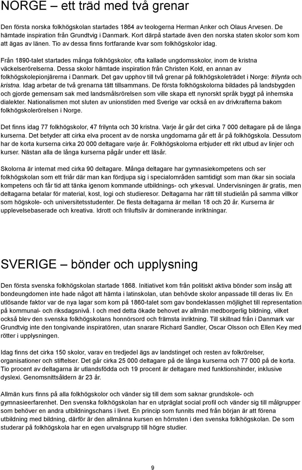 väckelserörelserna Dessa skolor hämtade inspiration från Christen Kold, en annan av folkhögskolepionjärerna i Danmark Det gav upphov till två grenar på folkhögskoleträdet i Norge: frilynta och