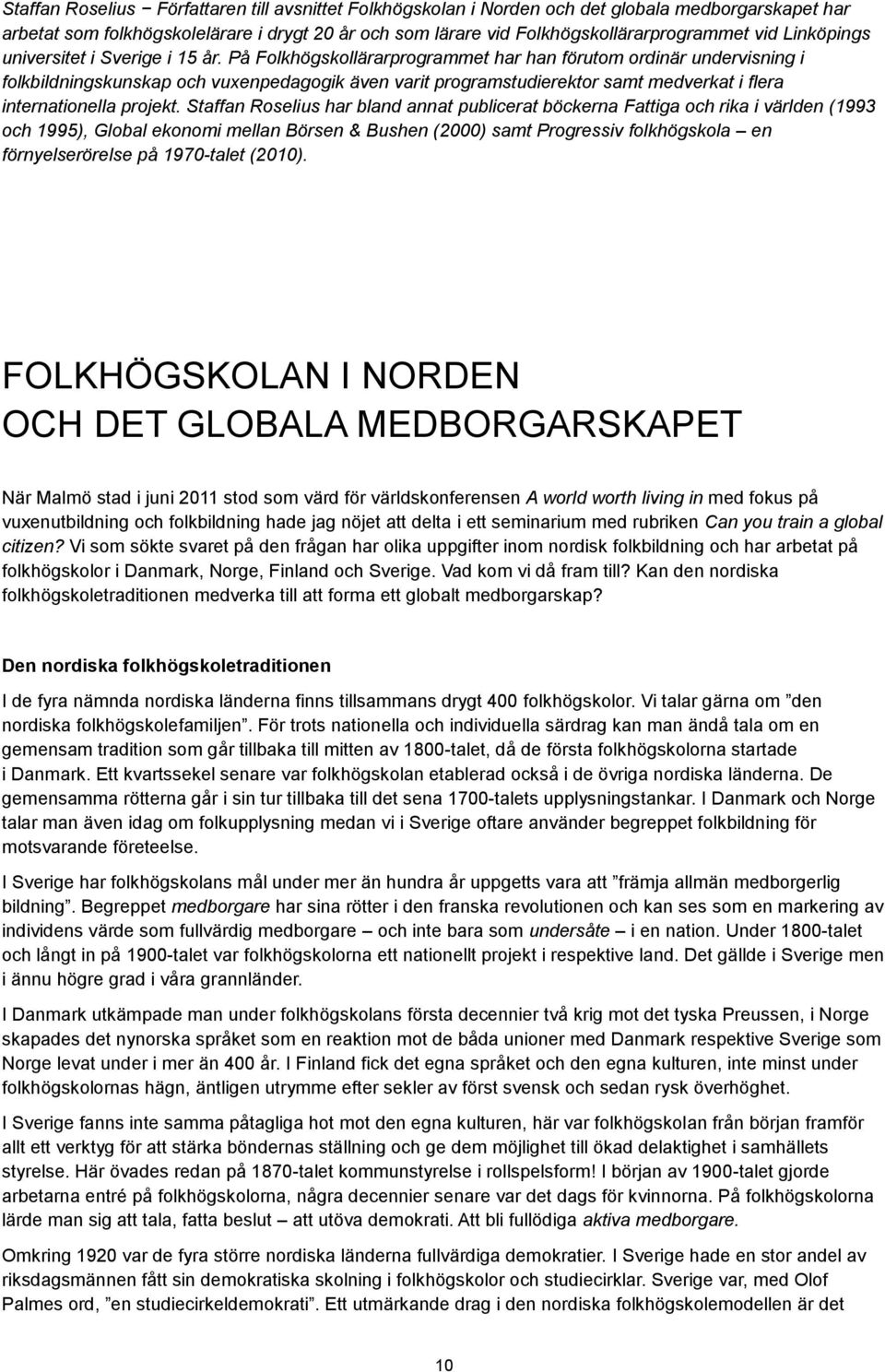 flera internationella projekt Staffan Roselius har bland annat publicerat böckerna Fattiga och rika i världen (1993 och 1995), Global ekonomi mellan Börsen & Bushen (2000) samt Progressiv