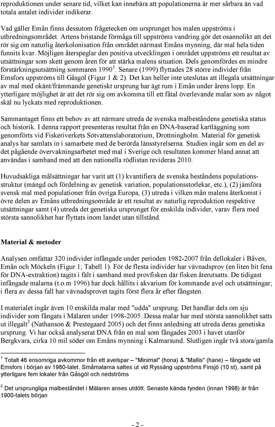 Artens bristande förmåga till uppströms vandring gör det osannolikt att det rör sig om naturlig återkolonisation från området närmast Emåns mynning, där mal hela tiden funnits kvar.