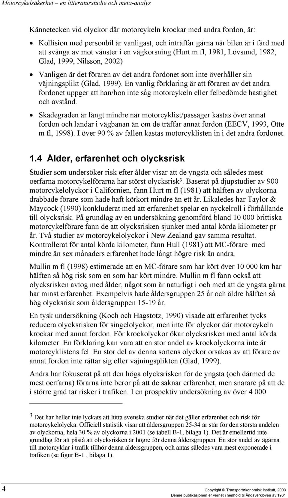 En vanlig förklaring är att föraren av det andra fordonet uppger att han/hon inte såg motorcykeln eller felbedömde hastighet och avstånd.