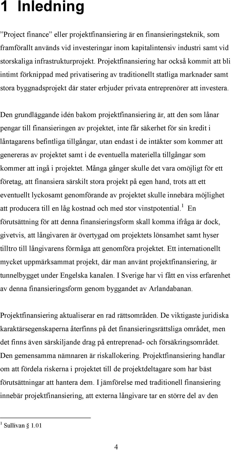 Den grundläggande idén bakom projektfinansiering är, att den som lånar pengar till finansieringen av projektet, inte får säkerhet för sin kredit i låntagarens befintliga tillgångar, utan endast i de