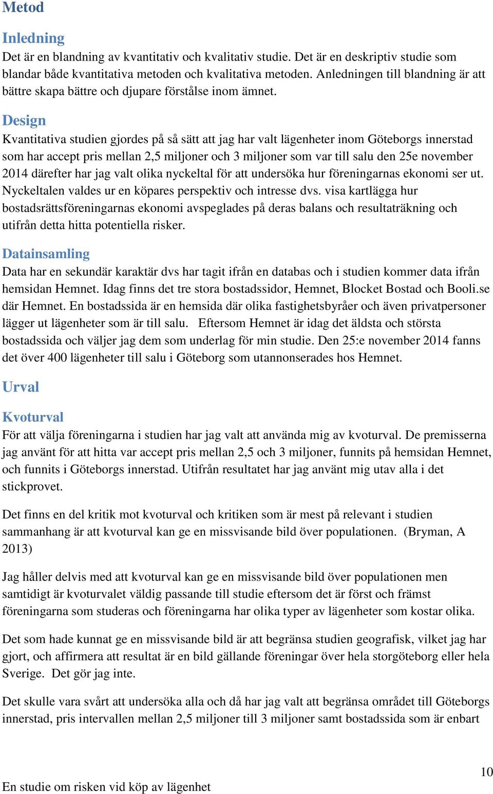 Design Kvantitativa studien gjordes på så sätt att jag har valt lägenheter inom Göteborgs innerstad som har accept pris mellan 2,5 miljoner och 3 miljoner som var till salu den 25e november 2014