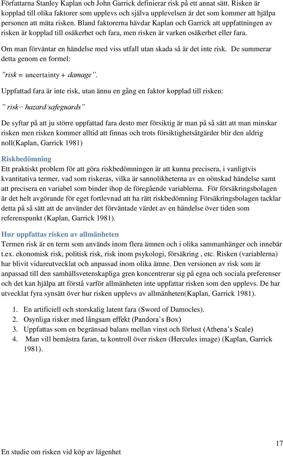 Bland faktorerna hävdar Kaplan och Garrick att uppfattningen av risken är kopplad till osäkerhet och fara, men risken är varken osäkerhet eller fara.