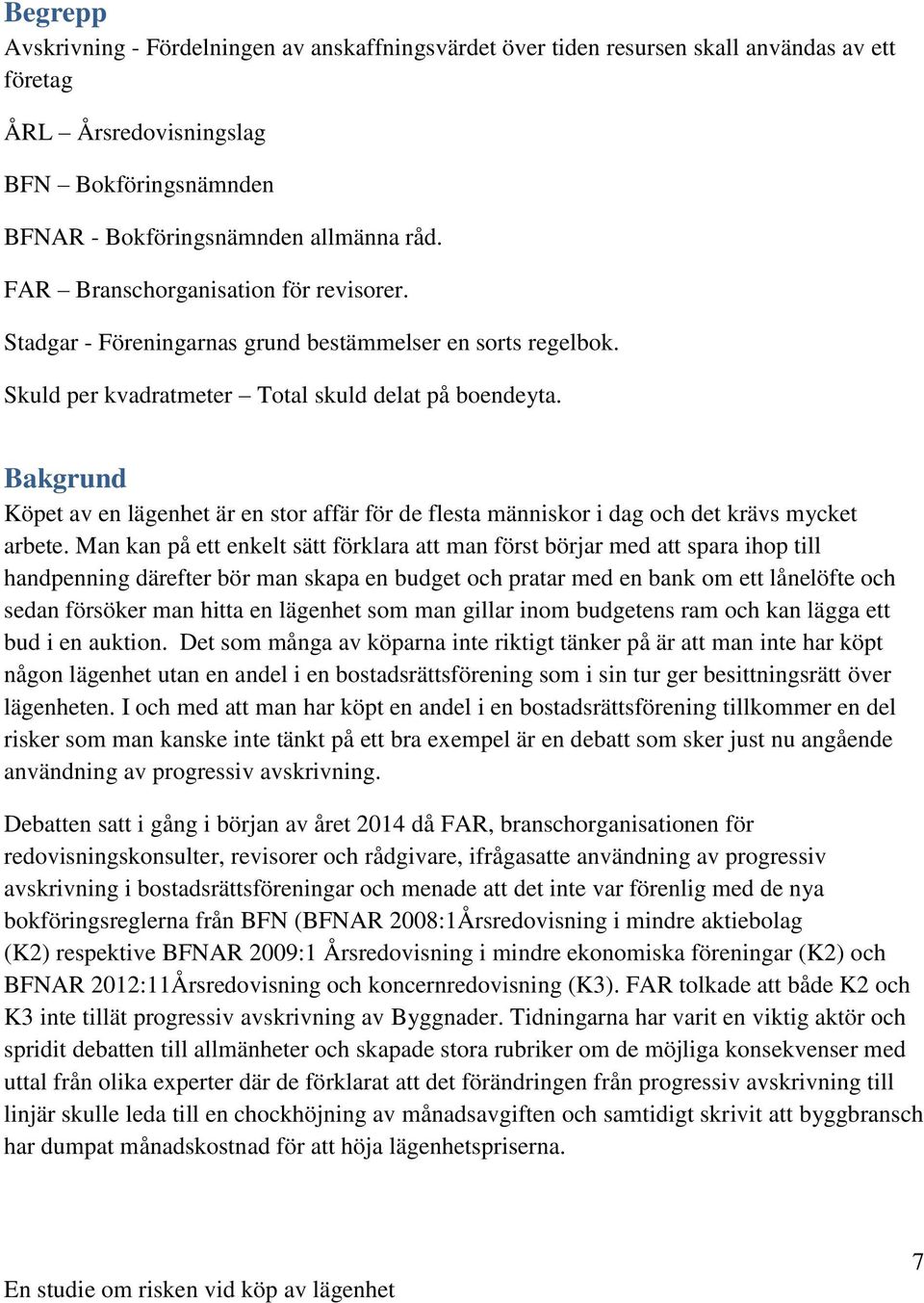 Bakgrund Köpet av en lägenhet är en stor affär för de flesta människor i dag och det krävs mycket arbete.