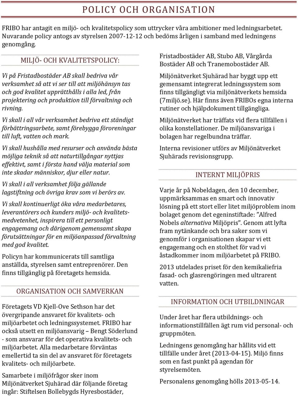 MILJÖ- OCH KVALITETSPOLICY: Vi på Fristadbostäder AB skall bedriva vår verksamhet så att vi ser till att miljöhänsyn tas och god kvalitet upprätthålls i alla led, från projektering och produktion