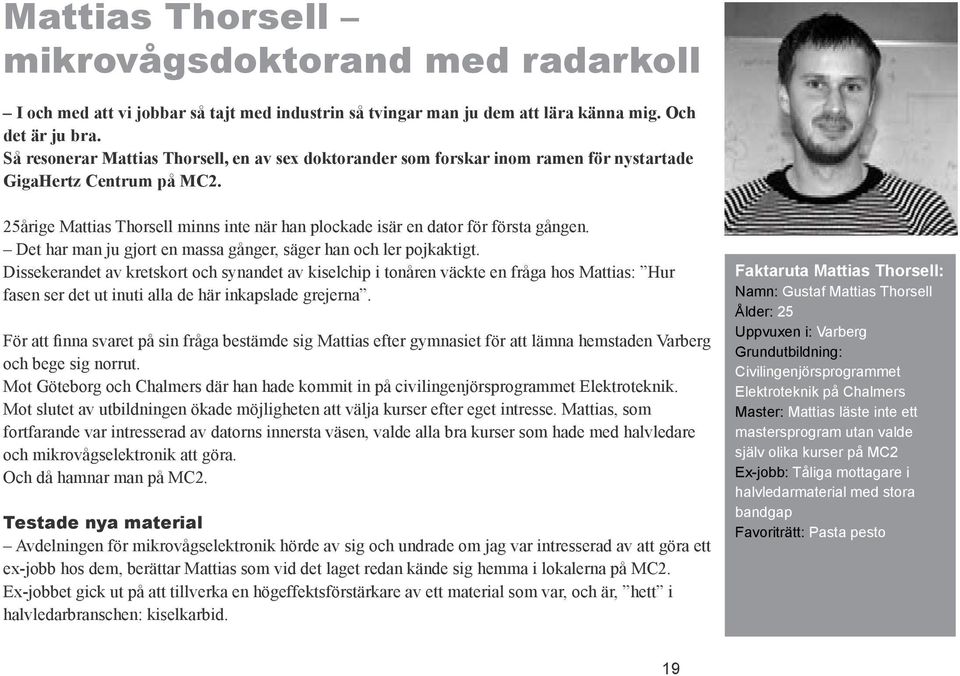 25årige Mattias Thorsell minns inte när han plockade isär en dator för första gången. Det har man ju gjort en massa gånger, säger han och ler pojkaktigt.