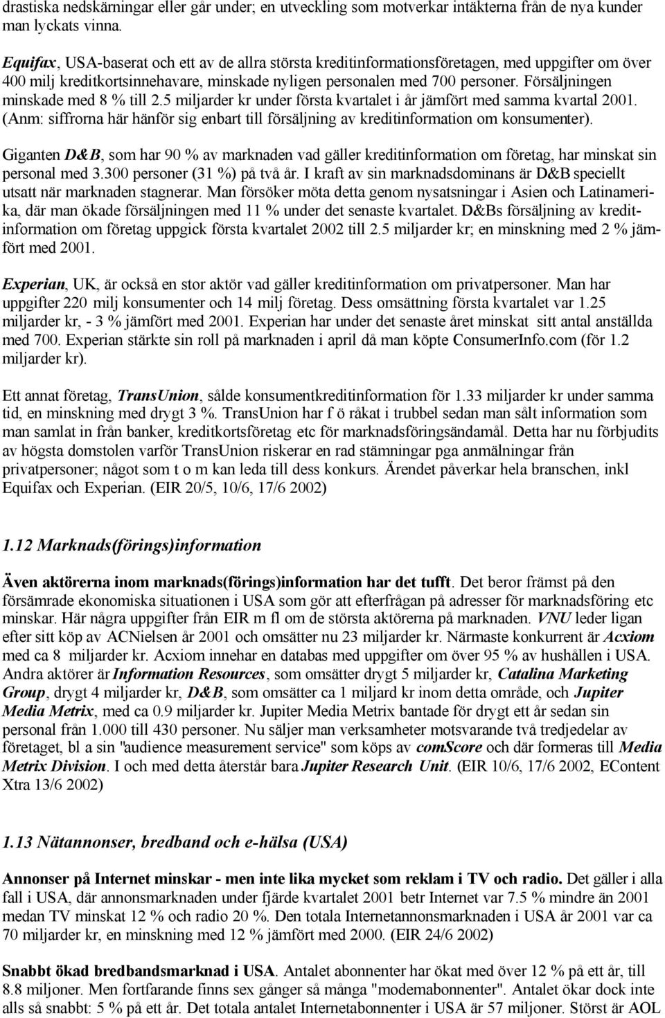 Försäljningen minskade med 8 % till 2.5 miljarder kr under första kvartalet i år jämfört med samma kvartal 2001.