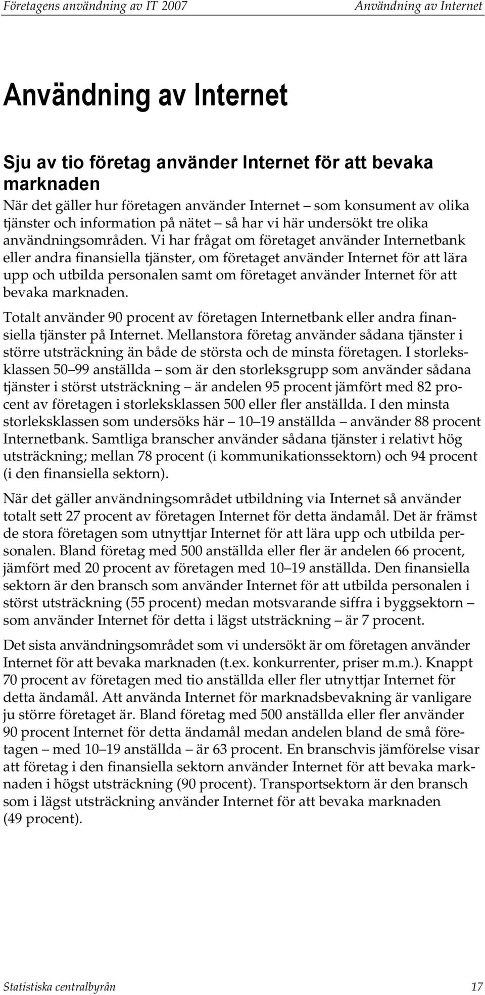 Vi har frågat om företaget använder Internetbank eller andra finansiella tjänster, om företaget använder Internet för att lära upp och utbilda personalen samt om företaget använder Internet för att