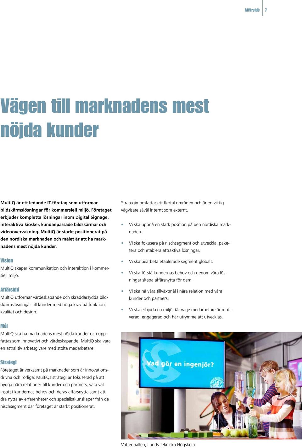 MultiQ är starkt positionerat på den nordiska marknaden och målet är att ha marknadens mest nöjda kunder. Vision MultiQ skapar kommunikation och interaktion i kommersiell miljö.