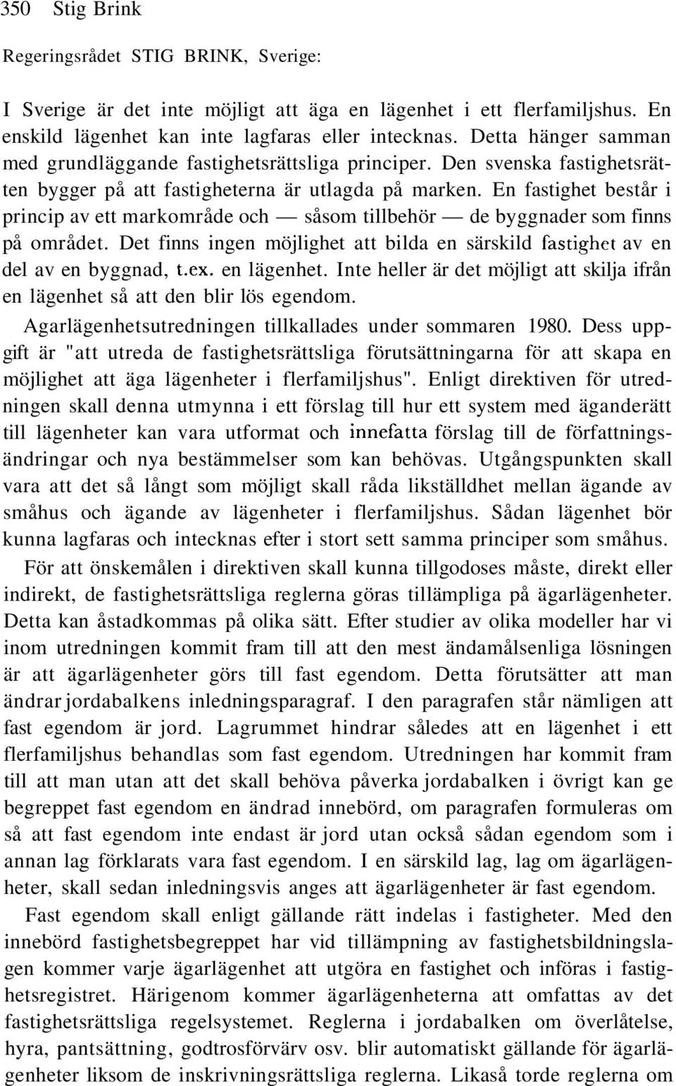 En fastighet består i princip av ett markområde och såsom tillbehör de byggnader som finns på området. Det finns ingen möjlighet att bilda en särskild fastighet av en del av en byggnad, t.ex.