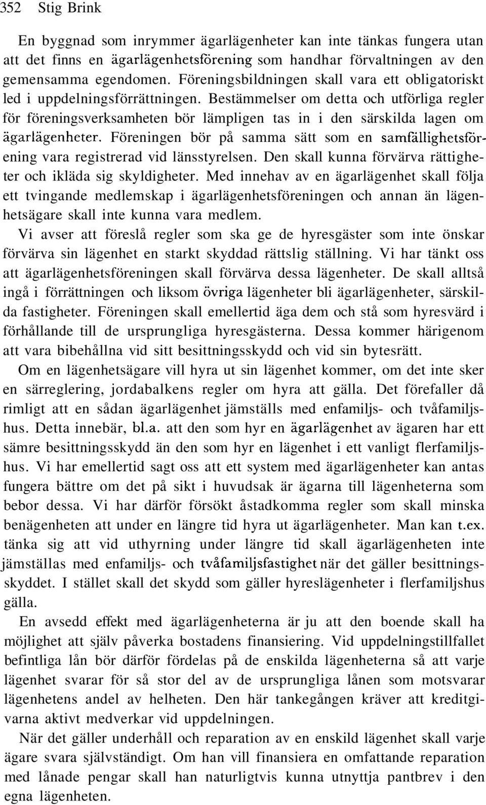 Bestämmelser om detta och utförliga regler för föreningsverksamheten bör lämpligen tas in i den särskilda lagen om ägariägenheter.