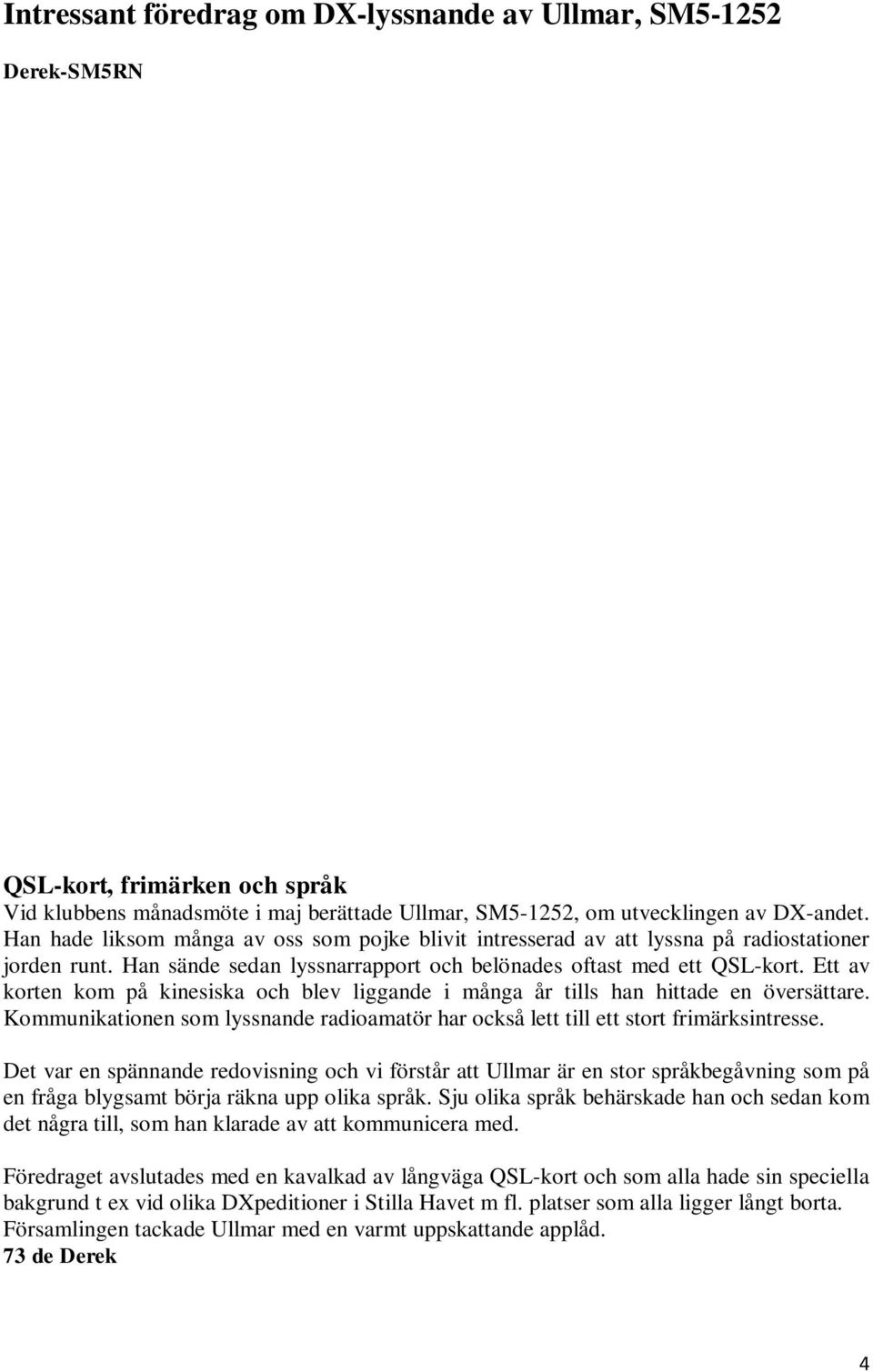 Ett av korten kom på kinesiska och blev liggande i många år tills han hittade en översättare. Kommunikationen som lyssnande radioamatör har också lett till ett stort frimärksintresse.