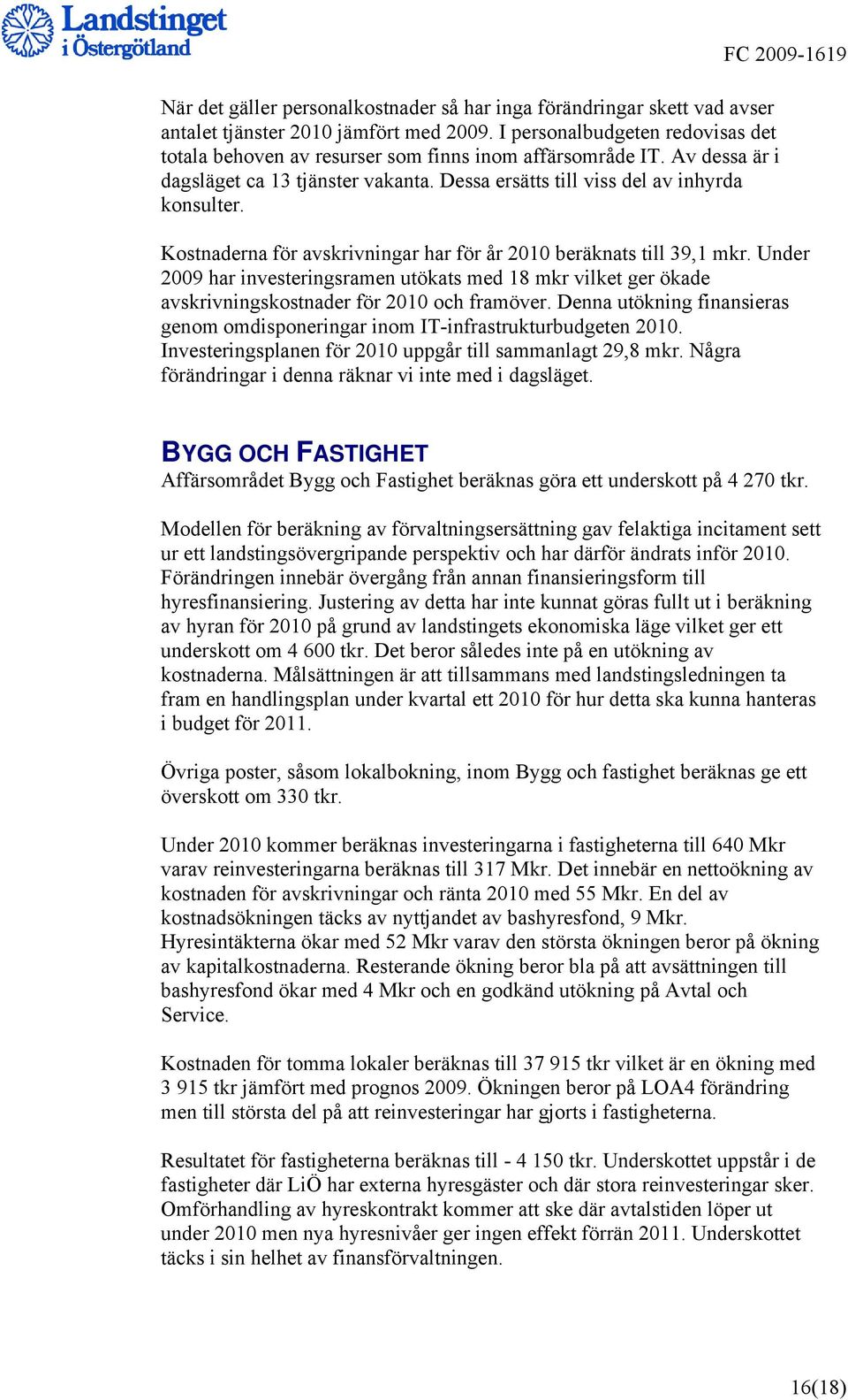 FC 2009-1619 Kostnaderna för avskrivningar har för år 2010 beräknats till 39,1 mkr. Under 2009 har investeringsramen utökats med 18 mkr vilket ger ökade avskrivningskostnader för 2010 och framöver.