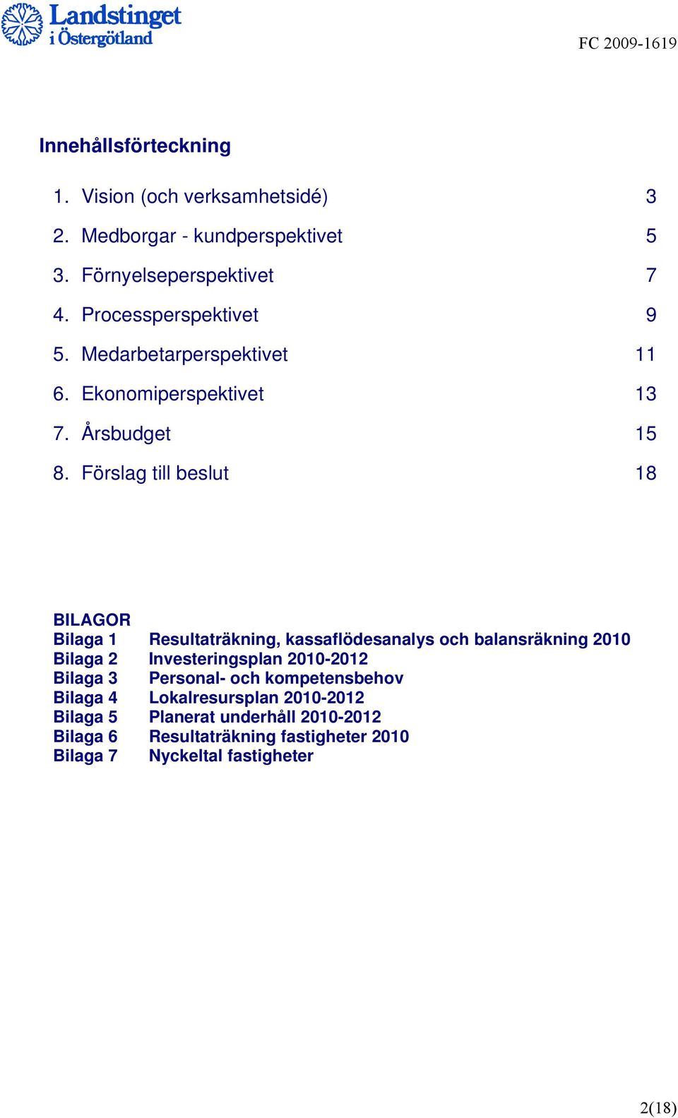 Förslag till beslut 18 BILAGOR Bilaga 1 Resultaträkning, kassaflödesanalys och balansräkning 2010 Bilaga 2 Investeringsplan 2010-2012