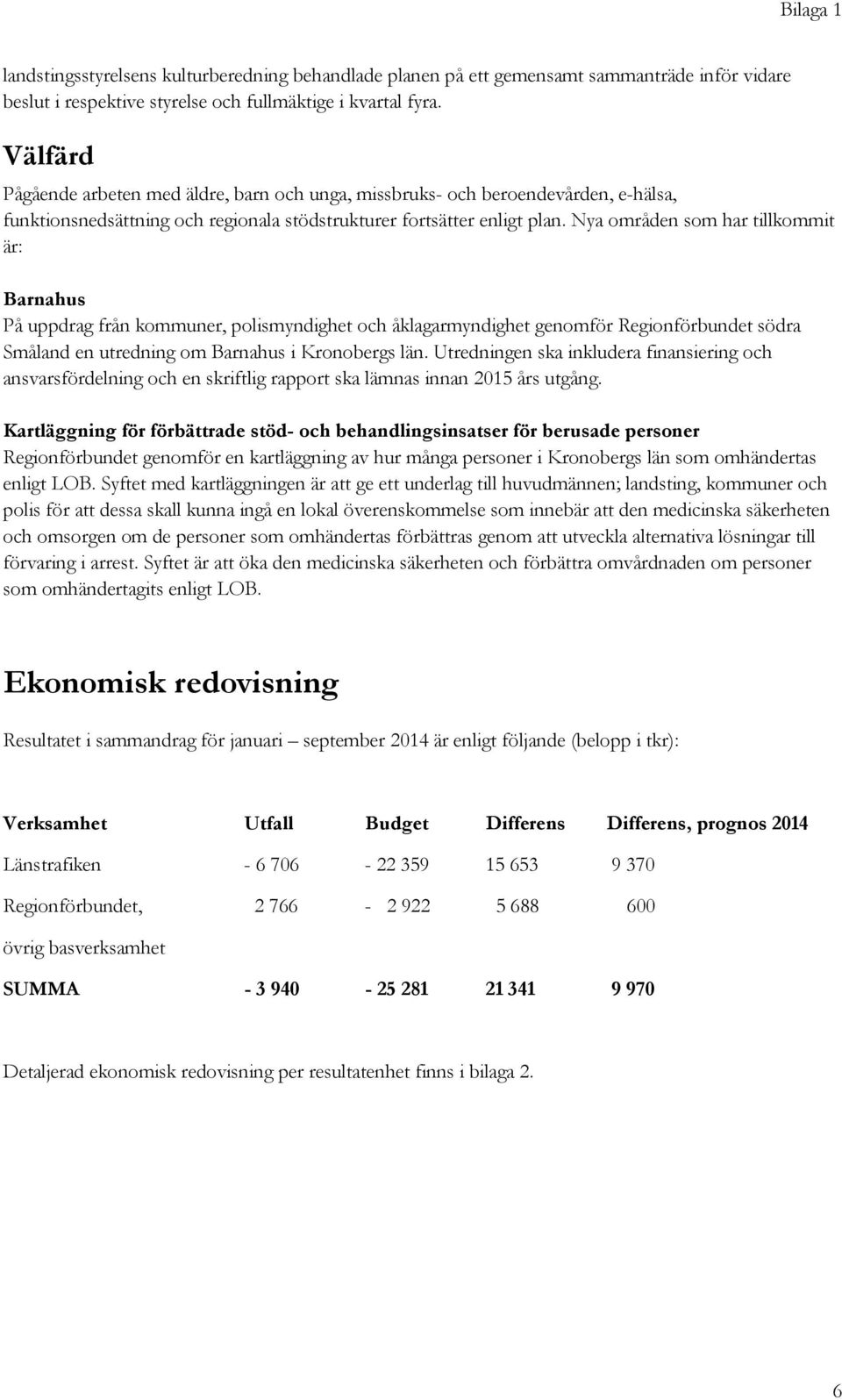 Nya områden som har tillkommit är: Barnahus På uppdrag från kommuner, polismyndighet och åklagarmyndighet genomför Regionförbundet södra Småland en utredning om Barnahus i Kronobergs län.